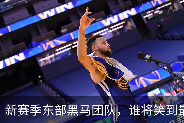 新赛季东部黑马团队，谁将笑到最后？